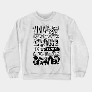 It's a good thing I'm jealous, have you ever thought if I had a gun Crewneck Sweatshirt